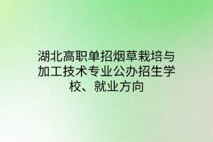 湖北高职单招烟草栽培与加工技术专业公办招生学校、就业方向