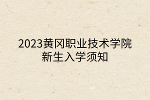 2023黄冈职业技术学院新生入学须知