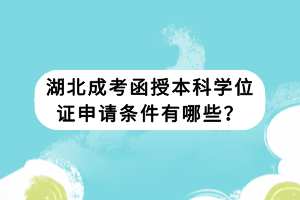 湖北成考函授本科学位证申请条件有哪些？