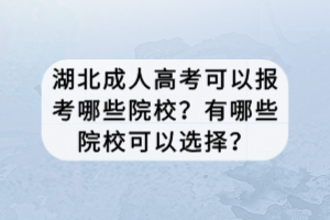 湖北成人高考可以报考哪些院校？有哪些院校可以选择？