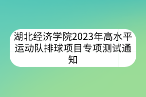 湖北经济学院2023年高水平运动队排球项目专项测试通知