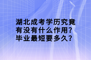 湖北成考学历究竟有没有什么作用？毕业最短要多久？