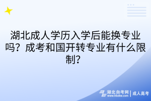 湖北成人学历入学后能换专业吗？成考和国开转专业有什么限制？
