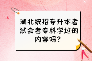 湖北统招专升本考试会考专科学过的内容吗？