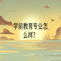 学前教育专业怎么样？