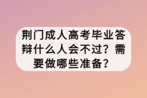 荆门成人高考毕业答辩什么人会不过？需要做哪些准备？