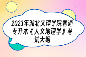 2023年湖北文理学院普通专升本《人文地理学》考试大纲