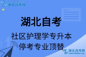 湖北自考社区护理学专业停考专升本专业课程顶替表_停考专业代码_停考专业顶替_停考专业