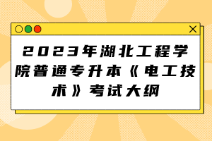 2023年湖北工程学院普通专升本《电工技术》考试大纲
