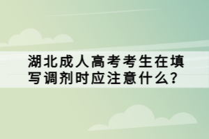 湖北成人高考考生在填写调剂时应注意什么？