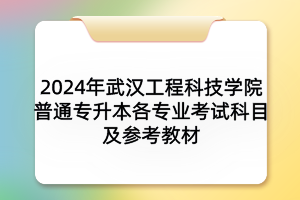 2024年武汉工程科技学院普通专升本各专业考试科目及参考教材