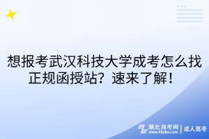 想报考武汉科技大学成考怎么找正规函授站？速来了解！
