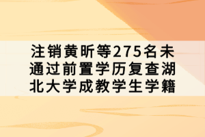 注销黄昕等275名未通过前置学历复查湖北大学成教学生学籍