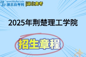 2025年荆楚理工学院普通招生章程