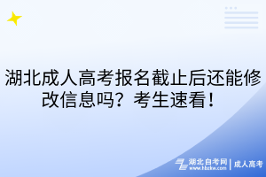 湖北成人高考报名截止后还能修改信息吗？考生速看！