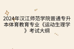 2024年汉江师范学院普通专升本体育教育专业《运动生理学》考试大纲