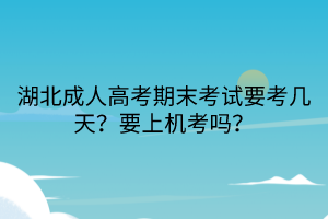 湖北成人高考期末考试要考几天？要上机考吗？