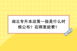 湖北专升本政策一般是什么时候公布？在哪里能看？