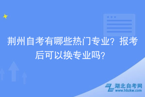 荆州自考有哪些热门专业？报考后可以换专业吗？