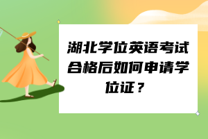 湖北学位英语考试合格后如何申请学位证？