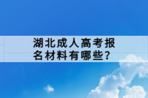 湖北成人高考报名材料有哪些？