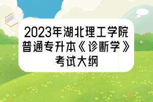 2023年湖北理工学院普通专升本《诊断学》考试大纲