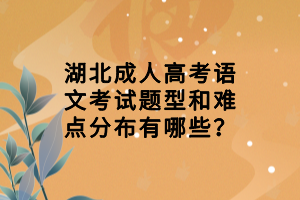 湖北成人高考语文考试题型和难点分布有哪些？