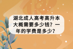 湖北成人高考高升本大概需要多少钱？一年的学费是多少？