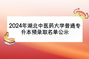 2024年湖北中医药大学普通专升本预录取名单公示
