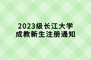 2023级长江大学成教新生注册通知