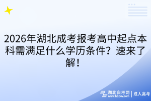 2026年湖北成考报考高中起点本科需满足什么学历条件？速来了解！