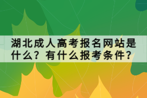 湖北成人高考报名网站是什么？有什么报考条件？