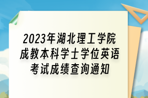 2023年湖北理工学院成教本科学士学位英语考试成绩查询通知