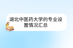 湖北中医药大学的专业设置情况汇总