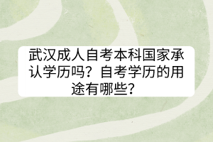 武汉成人自考本科国家承认学历吗？自考学历的用途有哪些？