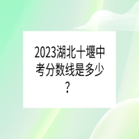 2023湖北十堰中考分数线是多少？