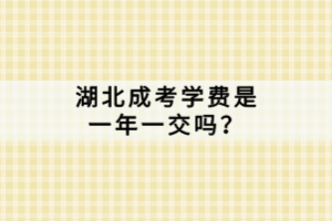 湖北成考学费是一年一交吗？