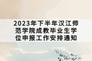 2023年下半年汉江师范学院成教毕业生学位申报工作安排通知