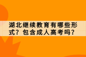 湖北继续教育有哪些形式？包含成人高考吗？