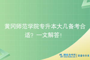 黄冈师范学院专升本大几备考合适？为你解答！
