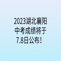 2023湖北襄阳中考成绩将于7.8日公布！