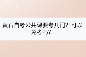 黄石自考公共课要考几门？可以免考吗？