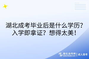 湖北成考毕业后是什么学历？入学即拿证？想得太美！