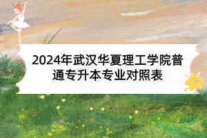 2024年武汉华夏理工学院普通专升本专业对照表