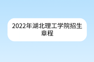 2022年湖北理工学院招生章程