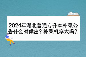 2024年湖北普通专升本补录公告什么时候出？补录机率大吗？