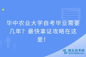 华中农业大学自考毕业需要几年？快速拿证攻略请查收！