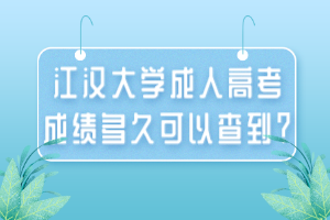 江汉大学成人高考成绩多久可以查到？