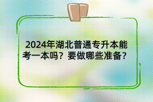 2024年湖北普通专升本能考一本吗？要做哪些准备？