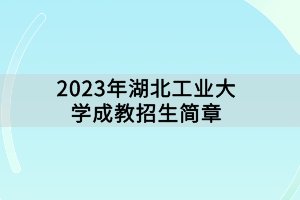 2023年湖北工业大学成教招生简章